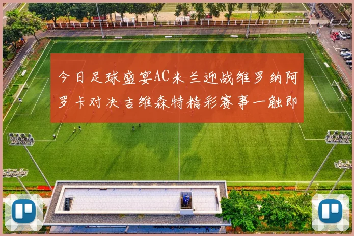 今日足球盛宴AC米兰迎战维罗纳阿罗卡对决吉维森特精彩赛事一触即发