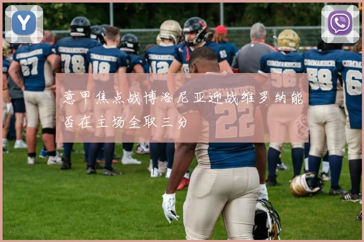 意甲焦点战博洛尼亚迎战维罗纳能否在主场全取三分