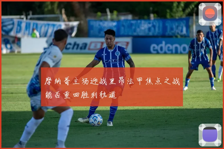 摩纳哥主场迎战里昂法甲焦点之战能否重回胜利轨道